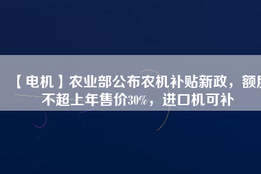 【電機(jī)】農(nóng)業(yè)部公布農(nóng)機(jī)補(bǔ)貼新政，額度不超上年售價(jià)30%，進(jìn)口機(jī)可補(bǔ) - TECO東元電機(jī) | 變頻器·伺服電機(jī)·減速機(jī)·電機(jī)解決方案
