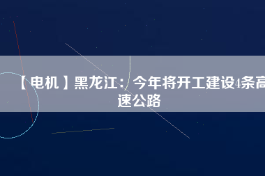 【電機】黑龍江:今年將開工建設(shè)4條高速公路 - TECO東元電機 | 變頻器·伺服電機·減速機·電機解決方案