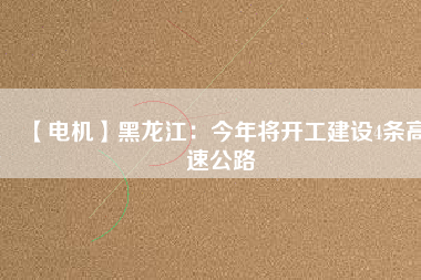 【電機】黑龍江:今年將開工建設(shè)4條高速公路 - TECO東元電機 | 變頻器·伺服電機·減速機·電機解決方案
