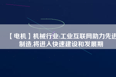 【電機(jī)】機(jī)械行業(yè):工業(yè)互聯(lián)網(wǎng)助力先進(jìn)制造,將進(jìn)入快速建設(shè)和發(fā)展期 - TECO東元電機(jī) | 變頻器·伺服電機(jī)·減速機(jī)·電機(jī)解決方案