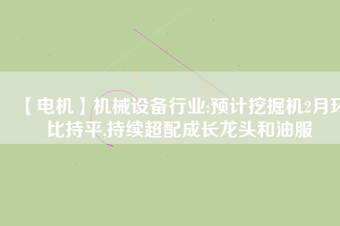 【電機】機械設備行業(yè):預計挖掘機2月環(huán)比持平,持續(xù)超配成長龍頭和油服 - TECO東元電機 | 變頻器·伺服電機·減速機·電機解決方案