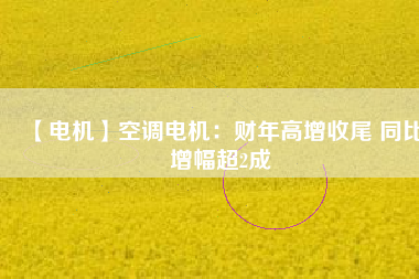 【電機(jī)】空調(diào)電機(jī)：財(cái)年高增收尾 同比增幅超2成 - TECO東元電機(jī) | 變頻器·伺服電機(jī)·減速機(jī)·電機(jī)解決方案