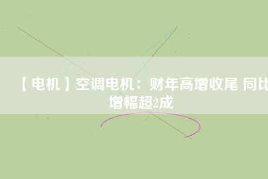【電機(jī)】空調(diào)電機(jī)：財(cái)年高增收尾 同比增幅超2成 - TECO東元電機(jī) | 變頻器·伺服電機(jī)·減速機(jī)·電機(jī)解決方案