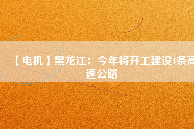 【電機】黑龍江:今年將開工建設(shè)4條高速公路 - TECO東元電機 | 變頻器·伺服電機·減速機·電機解決方案
