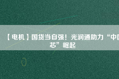 【電機】國貨當自強！光潤通助力“中國芯”崛起 - TECO東元電機 | 變頻器·伺服電機·減速機·電機解決方案