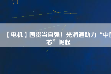 【電機】國貨當自強！光潤通助力“中國芯”崛起 - TECO東元電機 | 變頻器·伺服電機·減速機·電機解決方案