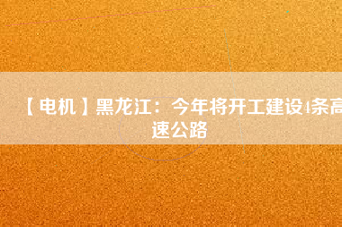 【電機】黑龍江:今年將開工建設(shè)4條高速公路 - TECO東元電機 | 變頻器·伺服電機·減速機·電機解決方案