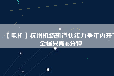 【電機】杭州機場軌道快線力爭年內(nèi)開工 全程只需45分鐘 - TECO東元電機 | 變頻器·伺服電機·減速機·電機解決方案