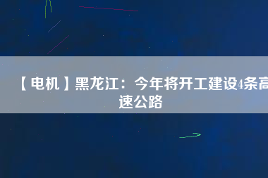 【電機】黑龍江:今年將開工建設(shè)4條高速公路 - TECO東元電機 | 變頻器·伺服電機·減速機·電機解決方案