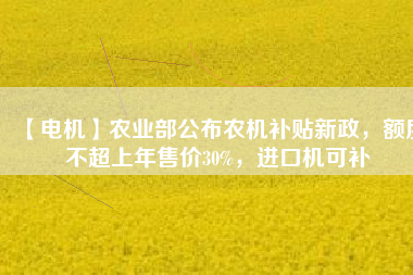 【電機(jī)】農(nóng)業(yè)部公布農(nóng)機(jī)補(bǔ)貼新政，額度不超上年售價(jià)30%，進(jìn)口機(jī)可補(bǔ) - TECO東元電機(jī) | 變頻器·伺服電機(jī)·減速機(jī)·電機(jī)解決方案