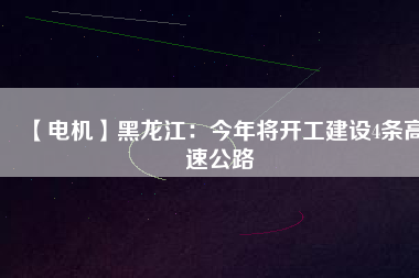 【電機】黑龍江:今年將開工建設(shè)4條高速公路 - TECO東元電機 | 變頻器·伺服電機·減速機·電機解決方案