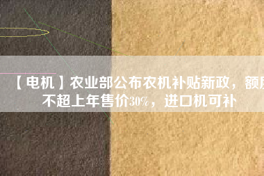 【電機(jī)】農(nóng)業(yè)部公布農(nóng)機(jī)補(bǔ)貼新政，額度不超上年售價(jià)30%，進(jìn)口機(jī)可補(bǔ) - TECO東元電機(jī) | 變頻器·伺服電機(jī)·減速機(jī)·電機(jī)解決方案