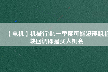 【電機(jī)】機(jī)械行業(yè):一季度可能超預(yù)期,板塊回調(diào)即是買入機(jī)會(huì) - TECO東元電機(jī) | 變頻器·伺服電機(jī)·減速機(jī)·電機(jī)解決方案