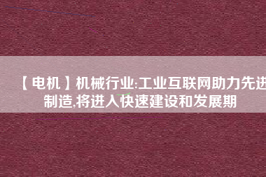 【電機(jī)】機(jī)械行業(yè):工業(yè)互聯(lián)網(wǎng)助力先進(jìn)制造,將進(jìn)入快速建設(shè)和發(fā)展期 - TECO東元電機(jī) | 變頻器·伺服電機(jī)·減速機(jī)·電機(jī)解決方案