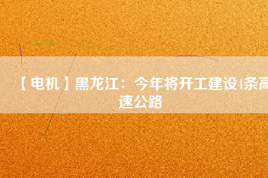 【電機】黑龍江:今年將開工建設(shè)4條高速公路 - TECO東元電機 | 變頻器·伺服電機·減速機·電機解決方案