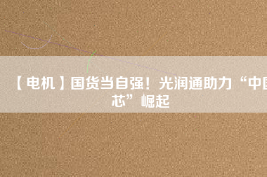 【電機】國貨當自強！光潤通助力“中國芯”崛起 - TECO東元電機 | 變頻器·伺服電機·減速機·電機解決方案