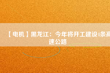 【電機】黑龍江:今年將開工建設(shè)4條高速公路 - TECO東元電機 | 變頻器·伺服電機·減速機·電機解決方案