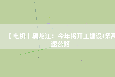 【電機】黑龍江:今年將開工建設(shè)4條高速公路 - TECO東元電機 | 變頻器·伺服電機·減速機·電機解決方案