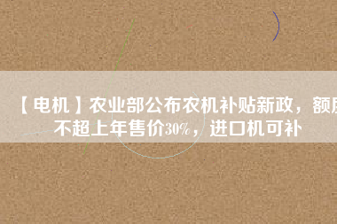 【電機(jī)】農(nóng)業(yè)部公布農(nóng)機(jī)補(bǔ)貼新政，額度不超上年售價(jià)30%，進(jìn)口機(jī)可補(bǔ) - TECO東元電機(jī) | 變頻器·伺服電機(jī)·減速機(jī)·電機(jī)解決方案